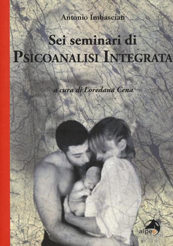 Sei seminari di psicoanalisi integrata - Antonio Imbasciati - Libro Alpes Italia 2018 | Libraccio.it