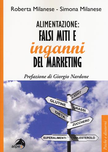 Alimentazione: falsi miti e inganni del marketing - Roberta Milanese, Simona Milanese - Libro Alpes Italia 2019, Psiche e dintorni | Libraccio.it