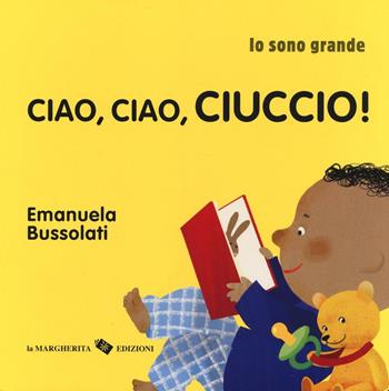 Ciao, ciao, ciuccio! Io sono grande. Ediz. a colori - Emanuela Bussolati - Libro La Margherita 2017 | Libraccio.it