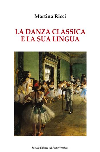 La danza classica e il suo linguaggio - Martina Ricci - Libro Il Ponte Vecchio 2018, Ursa major | Libraccio.it