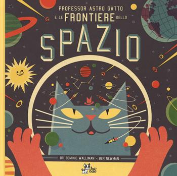 Professor Astro Gatto e le frontiere dello spazio. Ediz. illustrata - Dominic Walliman, Ben Newman - Libro Bao Publishing 2014 | Libraccio.it