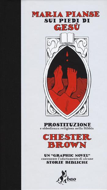Maria pianse sui piedi di Gesù. Prostituzione e obbedienza religiosa nella Bibbia - Chester Brown - Libro Bao Publishing 2017 | Libraccio.it