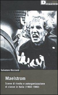 Maelstrom. Scene di rivolta e autorganizzazione di classe in Italia (1960 al 1980) - Salvatore Ricciardi - Libro DeriveApprodi 2011, DeriveApprodi | Libraccio.it