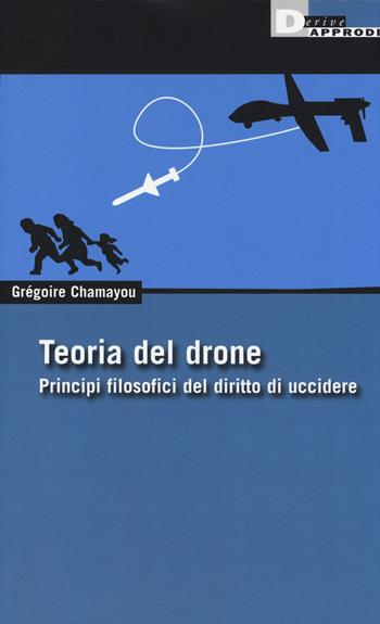 Teoria del drone. Principi filosofici del diritto di uccidere - Gregoire Chamayou - Libro DeriveApprodi 2014, DeriveApprodi | Libraccio.it