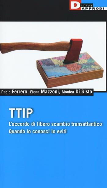 TTIP. L'accordo di libero scambio transatlantico quando lo conosci lo eviti - Paolo Ferrero, Elena Mazzoni, Monica Di Sisto - Libro DeriveApprodi 2016, Fuorifuoco | Libraccio.it