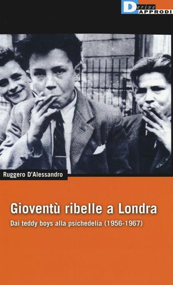 Gioventù ribelle a Londra. Dai teddy boys alla psichedelia (1956-1967) - Ruggero D'Alessandro - Libro DeriveApprodi 2016, DeriveApprodi | Libraccio.it
