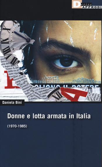 Donne e lotta armata in Italia (1970-1985) - Daniela Bini - Libro DeriveApprodi 2017, DeriveApprodi | Libraccio.it