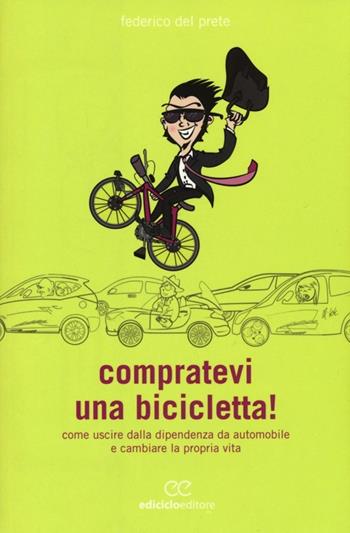 Compratevi una bicicletta! Come uscire dalla dipendenza da automobile e cambiare la propria vita - Federico Del Prete - Libro Ediciclo 2013, Biblioteca del ciclista | Libraccio.it