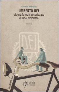 Umberto Dei. Biografia non autorizzata di una bicicletta - Michele Marziani - Libro Ediciclo 2014, Battiti | Libraccio.it