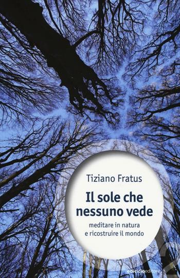 Il sole che nessuno vede. Meditare in natura e ricostruire il mondo - Tiziano Fratus - Libro Ediciclo 2016, Ossigeno | Libraccio.it