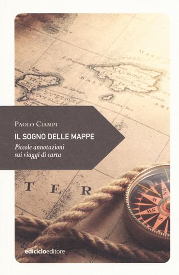 Il sogno delle mappe. Piccole annotazioni sui viaggi - Paolo Ciampi - Libro Ediciclo 2018, Piccola filosofia di viaggio | Libraccio.it