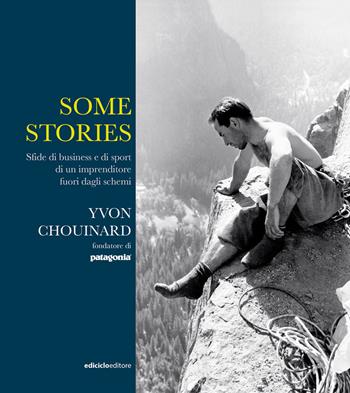 Some stories. Sfide di business e di sport di un imprenditore fuori dagli schemi - Yvon Chouinard - Libro Ediciclo 2020 | Libraccio.it