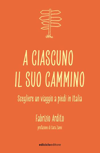 A ciascuno il suo cammino. Scegliere un viaggio a piedi in Italia - Fabrizio Ardito - Libro Ediciclo 2021, Ciclostile | Libraccio.it