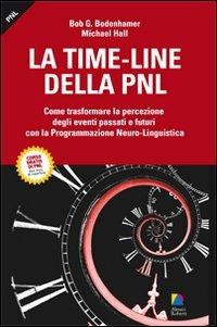 La time-line della PNL. Come trasformare la percezione degli eventi passati e futuri con la programmazione neuro-lingusitica - Michael Hall, Bob G. Bodenhamer - Libro Unicomunicazione.it 2009, I classici PNL | Libraccio.it
