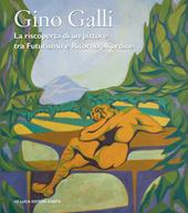 Gino Galli (1893-1944). La riscoperta di un pittore tra futurismo e ritorno all’ordine. Ediz. illustrata