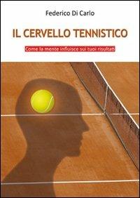 Il cervello tennistico. Come la mente influisce sui tuoi risultati - Federico Di Carlo - Libro & MyBook 2012, Saggistica | Libraccio.it