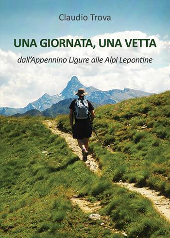 Una giornata, una vetta dall'Appennino Ligure alle Alpi Lepontine - Claudio Trova - Libro & MyBook 2018 | Libraccio.it
