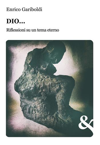 Dio... Riflessioni su un tema eterno - Enrico Gariboldi - Libro & MyBook 2022, I Saggi | Libraccio.it
