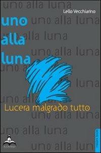 Uno alla luna. Lucera malgrado tutto - Lello Vecchiarino - Libro Il Castello Edizioni 2012, Coriandoli | Libraccio.it