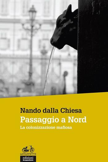 Passaggio a Nord. La colonizzazione mafiosa - Nando Dalla Chiesa - Libro EGA-Edizioni Gruppo Abele 2016, Le staffette | Libraccio.it