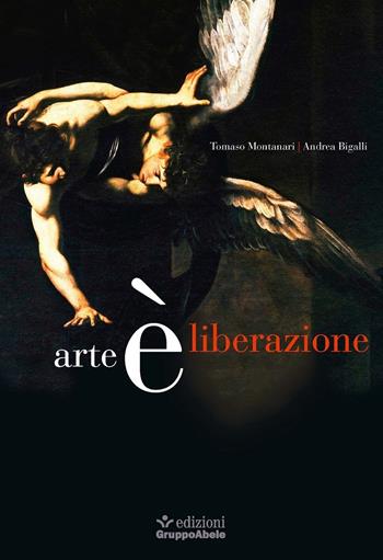 Arte è liberazione - Tomaso Montanari, Andrea Bigalli - Libro EGA-Edizioni Gruppo Abele 2020 | Libraccio.it