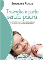   Travaglio e parto senza paura. Comprendere la funzione del dolore e alleviarlo con i metodi naturali