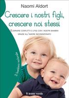   Crescere i nostri figli, crescere noi stessi. Eliminare conflitti e litigi con i nostri bambini grazie all'amore incondizionato