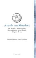 A tavola con Maradona. Da Napoli a Buenos Aires, ricette e azioni straordinarie del pibe de oro