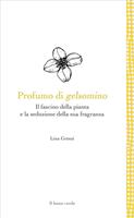 Profumo di gelsomino. Il fascino della pianta e la seduzione della sua fragranza