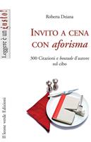   Invito a cena con aforisma. 300 citazioni e «boutade» d'autore sul cibo