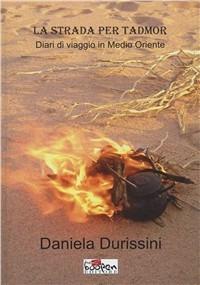 La strada per Tadmor. Diari di viaggio in Medio Oriente - Daniela Durissini - Libro Boopen 2011 | Libraccio.it