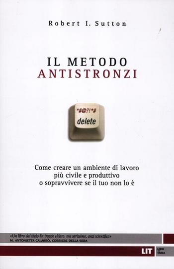 Il metodo antistronzi. Come creare un ambiente di lavoro più civile e produttivo o sopravvivere se il tuo non lo è - Robert I. Sutton - Libro LIT Edizioni 2012, LIT. Libri in tasca | Libraccio.it