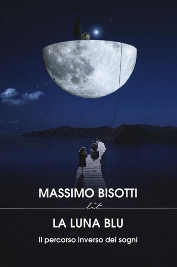 La luna blu. Il percorso inverso dei sogni - Massimo Bisotti - Libro LIT Edizioni 2014, LIT. Libri in tasca | Libraccio.it