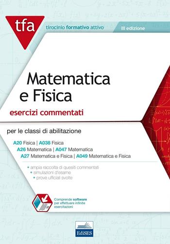 E11 TFA. Matematica e fisica. Esercizi commentati per le classi A20 (A038), A26 (A047), A27 (A049). Con software di simulazione  - Libro Edises 2016, Tirocinio formativo attivo | Libraccio.it