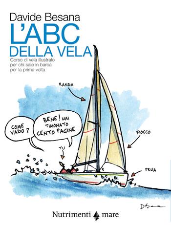 L'Abc della vela. Corso di vela illustrato per chi sale in barca per la prima volta - Davide Besana - Libro Nutrimenti 2021, Fuori collana | Libraccio.it