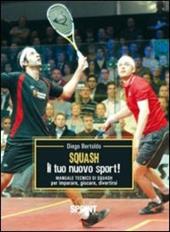 Squash. Il tuo nuovo sport! Manuale tecnico di squash per imparare, giocare, divertirsi