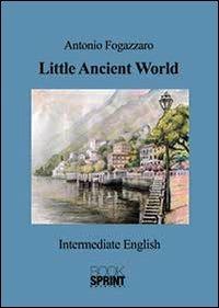 Little ancient world - Antonio Fogazzaro - Libro Booksprint 2014 | Libraccio.it
