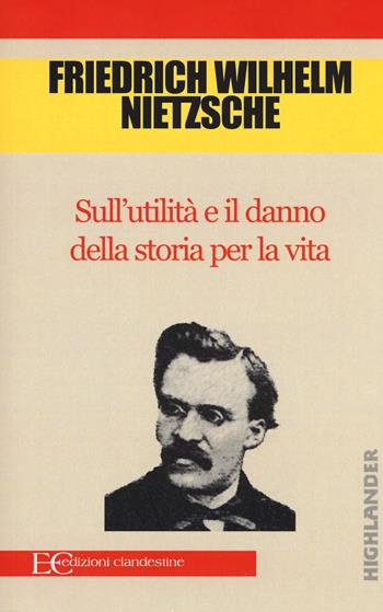 Sull'utilità e il danno della storia per la vita - Friedrich Nietzsche - Libro Edizioni Clandestine 2015, Highlander | Libraccio.it