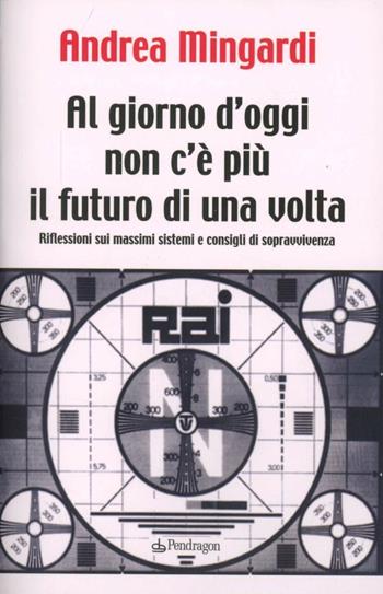 Al giorno d'oggi non c'è più il futuro di una volta - Andrea Mingardi - Libro Pendragon 2012 | Libraccio.it