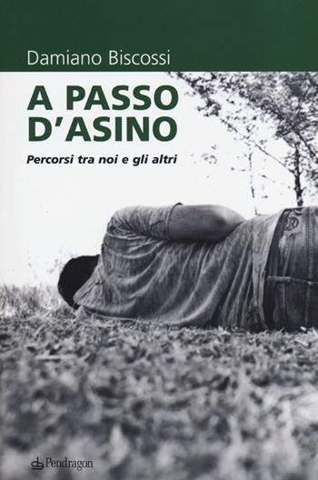 A passo d'asino. Percorsi tra noi e gli altri - Damiano Biscossi - Libro Pendragon 2012 | Libraccio.it