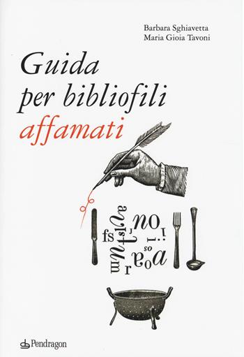 Guida per bibliofili affamati - Barbara Sghiavetta, Maria Gioia Tavoni - Libro Pendragon 2014, Varia | Libraccio.it