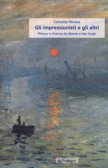 Gli impressionisti e gli altri. Pittura in Francia da Monet a Van Gogh - Concetto Nicosia - Libro Pendragon 2015 | Libraccio.it