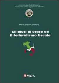 Gli aiuti di Stato ed il federalismo fiscale - M. Vittoria Serranò - Libro Amon 2011 | Libraccio.it