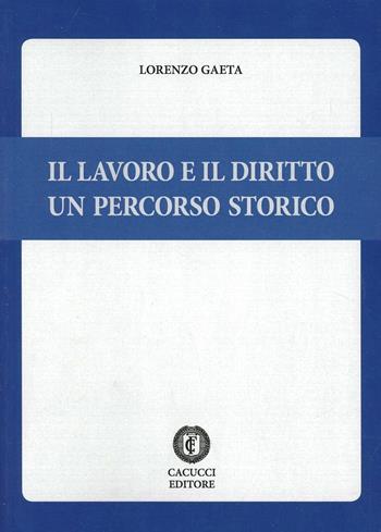 Il lavoro e il diritto. Un percorso storico - Lorenzo Gaeta - Libro Cacucci 2013 | Libraccio.it
