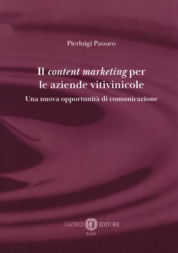 Il content marketing per le aziende vitivinicole. Una nuova opportunità di comunicazione - Pierluigi Passaro - Libro Cacucci 2018 | Libraccio.it
