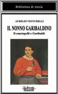 Il nonno garibaldino. Il conciapelli e Garibaldi - Aurelio Venturelli - Libro La Bancarella (Piombino) 2011, Biblioteca di storia | Libraccio.it