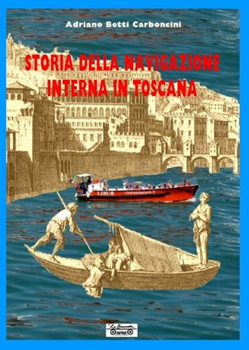 Storia della navigazione interna in Toscana - Adriano Betti Carboncini - Libro La Bancarella (Piombino) 2014, I libri del mare | Libraccio.it