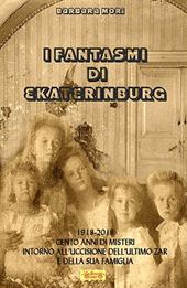 I fantasmi di Ekaterinburg. 1918-2018 cento anni di misteri intorno all'uccisione dell'ultimo Zar e della sua famiglia