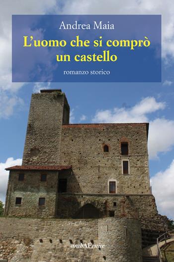 L'uomo che si comprò un castello - Andrea Maia - Libro Araba Fenice 2020 | Libraccio.it