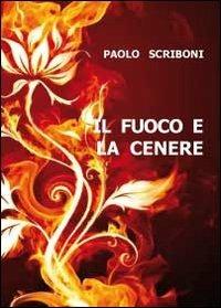 Il fuoco e la cenere - Paolo Scriboni - Libro Youcanprint 2011 | Libraccio.it